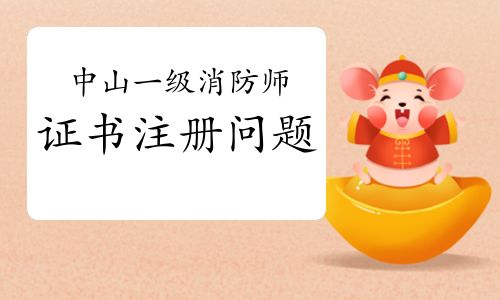 2021年廣東中山一級(jí)消防工程師證書(shū)注冊(cè)關(guān)鍵事項(xiàng)與流程詳解